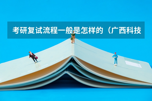 考研复试流程一般是怎样的（广西科技大学919计算机网络（学硕）2023年考研复试科目考试大纲）