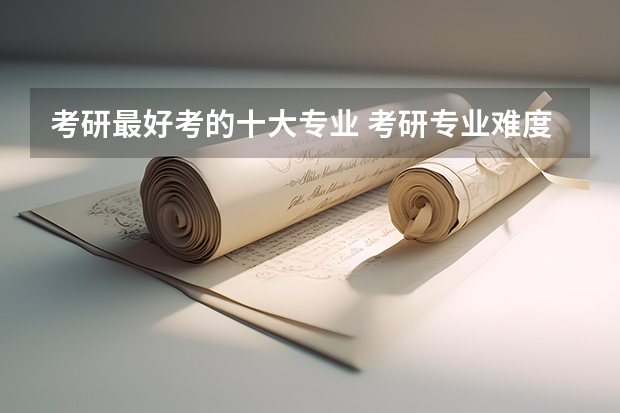 考研最好考的十大专业 考研专业难度排名一览表 考研最难的专业排名