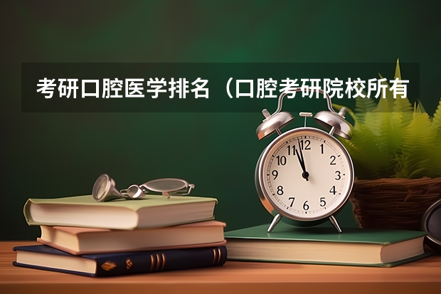考研口腔医学排名（口腔考研院校所有排名）