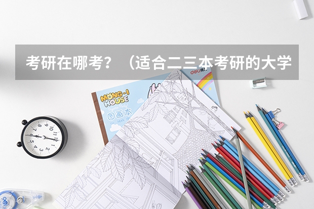 考研在哪考？（适合二三本考研的大学）