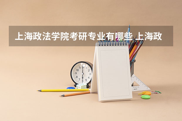 上海政法学院考研专业有哪些 上海政法学院研究生专业大类划分