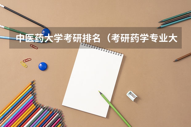 中医药大学考研排名（考研药学专业大学排名）