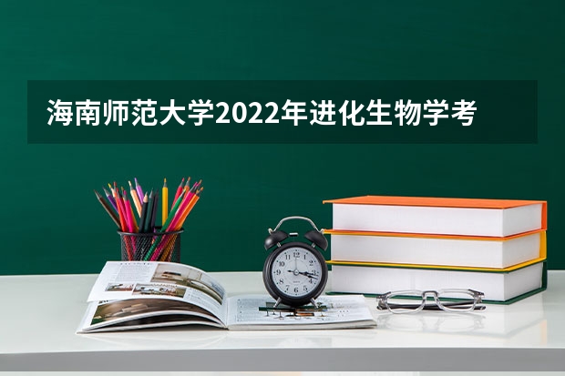 海南师范大学2022年进化生物学考研复试大纲（海南师范大学2022年心理学研究方法考研复试大纲）