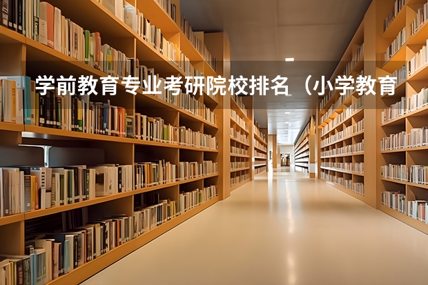 学前教育专业考研院校排名（小学教育考研院校最新排名）