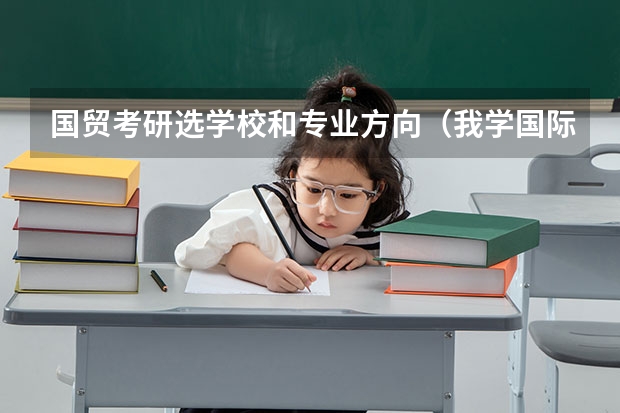 国贸考研选学校和专业方向（我学国际经济与贸易的,如果想考研,考那些学校比较好列?）