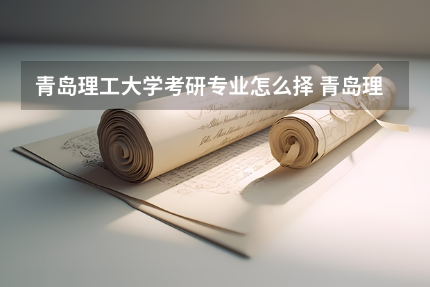 青岛理工大学考研专业怎么择 青岛理工大学考研专业推荐