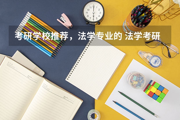 考研学校推荐，法学专业的 法学考研学校排名 法律硕士学校排名一览表