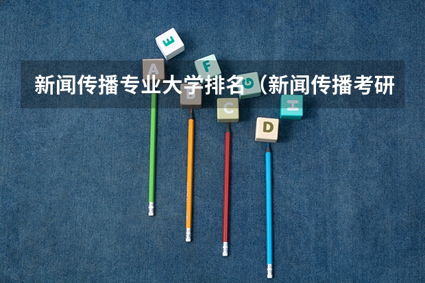新闻传播专业大学排名（新闻传播考研院校排名）