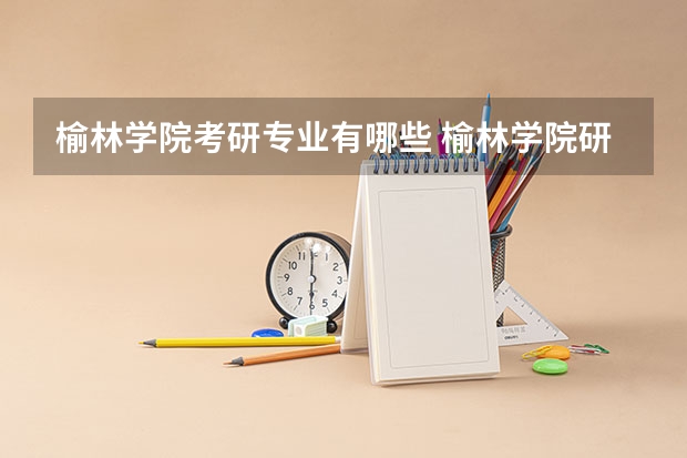 榆林学院考研专业有哪些 榆林学院研究生专业大类划分