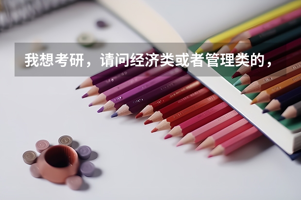 我想考研，请问经济类或者管理类的，哪些专业比较热门啊？附上大学最好。。感激不尽。