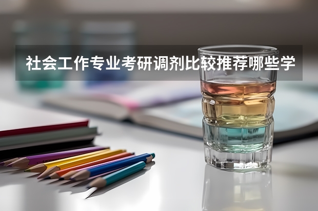 社会工作专业考研调剂比较推荐哪些学校?