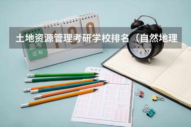 土地资源管理考研学校排名（自然地理学 考研方向 及院校选择）