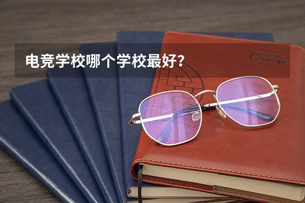 电竞学校哪个学校最好？