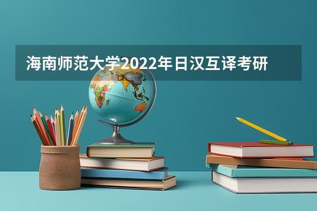 海南师范大学2022年日汉互译考研复试大纲（海南师范大学2022年宏观经济学考研复试大纲）