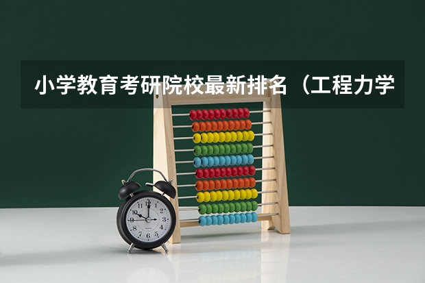 小学教育考研院校最新排名（工程力学考研学校排名）