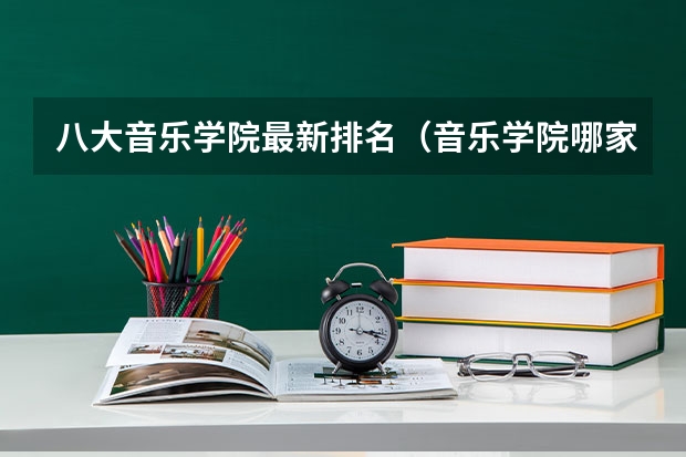 八大音乐学院最新排名（音乐学院哪家好）