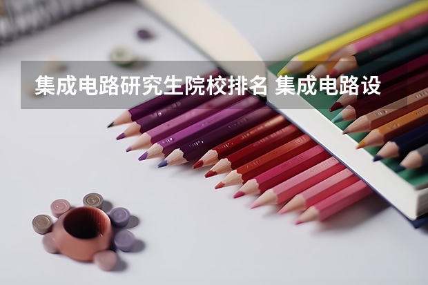 集成电路研究生院校排名 集成电路设计与集成系统考研院校排名