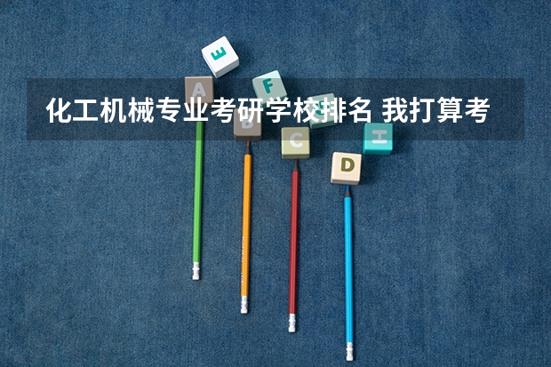 化工机械专业考研学校排名 我打算考研，想考机械设计制造及其自动化专业的研究生，大家能不能给推荐几个学校！
