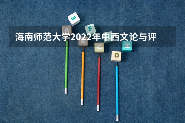 海南师范大学2022年中西文论与评论写作考研复试大纲（金融硕士考研复试面试技巧和流程要牢记）