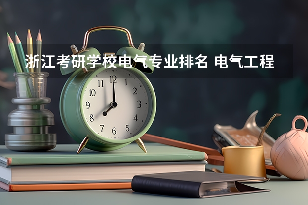 浙江考研学校电气专业排名 电气工程考研难度排名