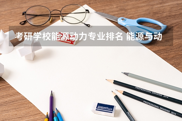 考研学校能源动力专业排名 能源与动力工程专业排名