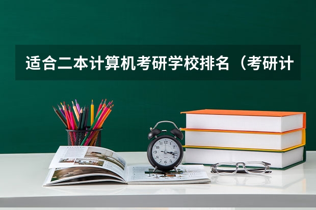 适合二本计算机考研学校排名（考研计算机专业大学排名）