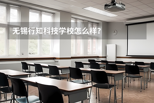 无锡行知科技学校怎么样？