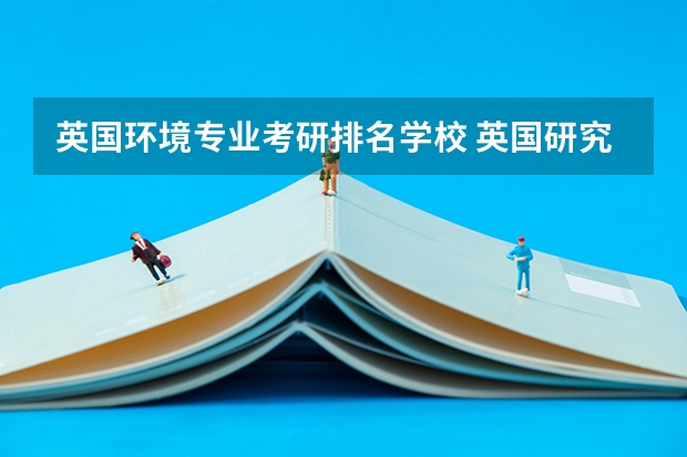英国环境专业考研排名学校 英国研究生大学排名