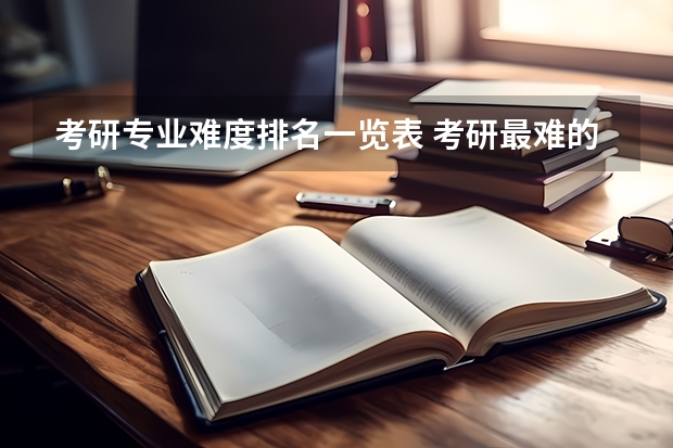 考研专业难度排名一览表 考研最难的大学排名