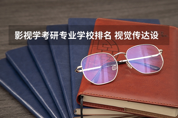 影视学考研专业学校排名 视觉传达设计考研学校排名
