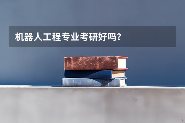 机器人工程专业考研好吗？