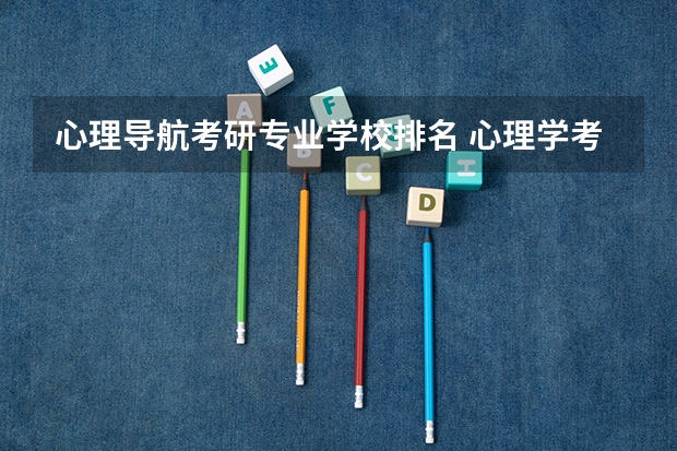 心理导航考研专业学校排名 心理学考研哪所大学好？