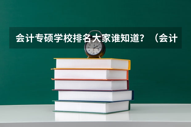 会计专硕学校排名大家谁知道？（会计专硕全国院校排名）