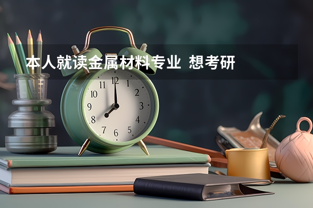 本人就读金属材料专业  想考研  想知道哪些学校的好点 并且不是那么难考！