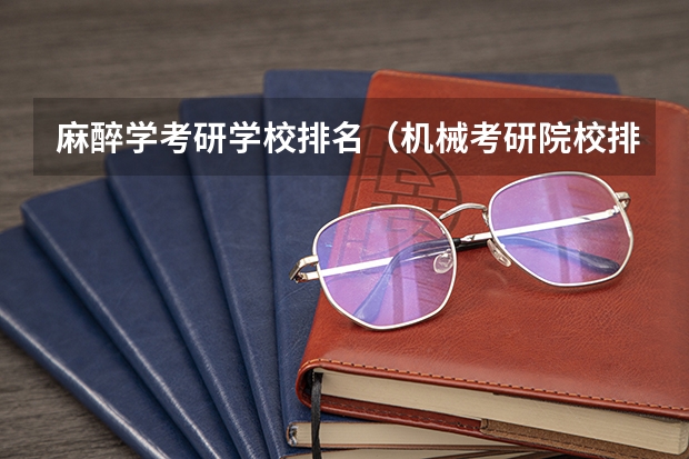 麻醉学考研学校排名（机械考研院校排名）