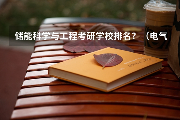 储能科学与工程考研学校排名？（电气专业考研院校排名）