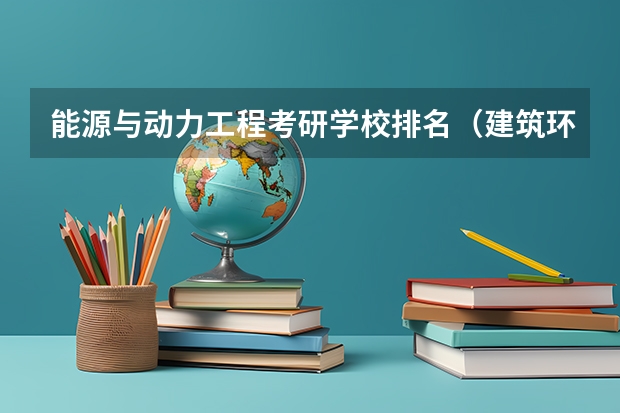 能源与动力工程考研学校排名（建筑环境与能源应用工程考研学校排名）