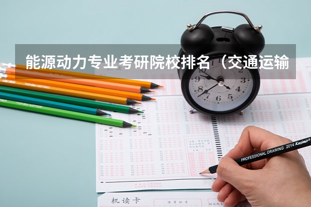 能源动力专业考研院校排名（交通运输考研学校排名）