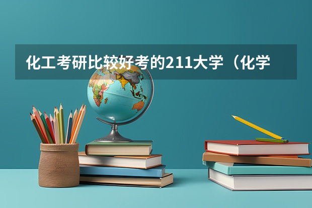 化工考研比较好考的211大学（化学工程与工艺考研学校排名）