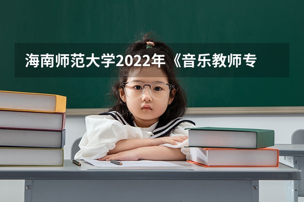 海南师范大学2022年《音乐教师专业理论综合（笔试）》考研复试大纲