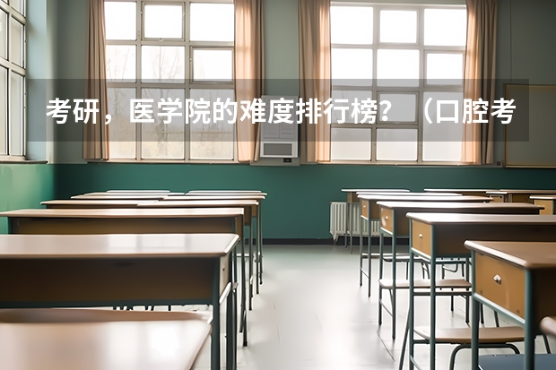 考研，医学院的难度排行榜？（口腔考研院校难度排行）