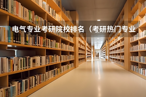 电气专业考研院校排名（考研热门专业排名前十名）