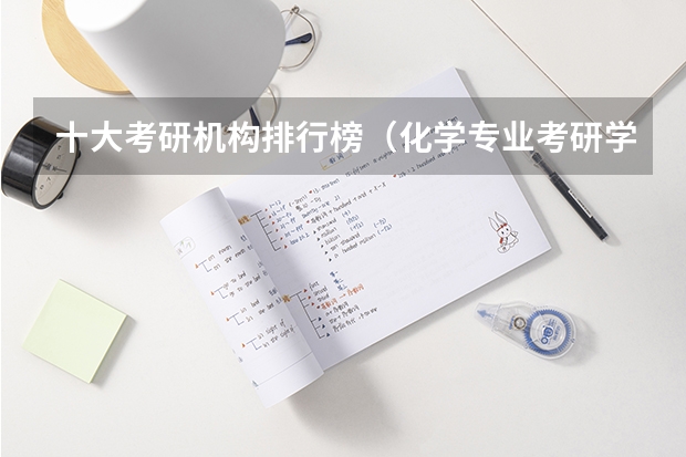 十大考研机构排行榜（化学专业考研学校排名）