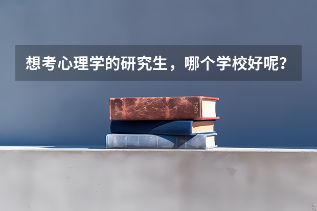 想考心理学的研究生，哪个学校好呢？
