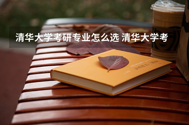 清华大学考研专业怎么选 清华大学考研专业目录大全
