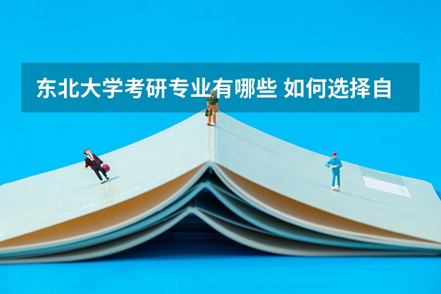 东北大学考研专业有哪些 如何选择自己的考研专业