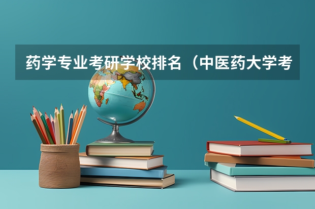药学专业考研学校排名（中医药大学考研排名）