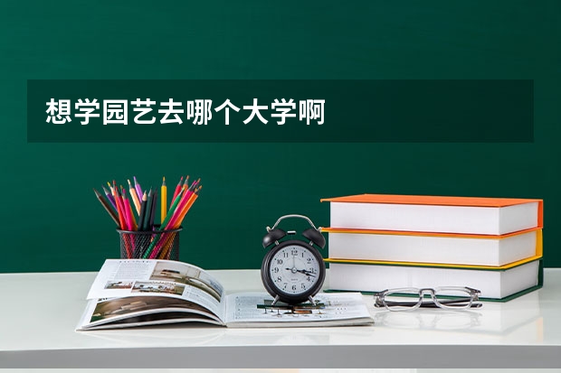 想学园艺去哪个大学啊