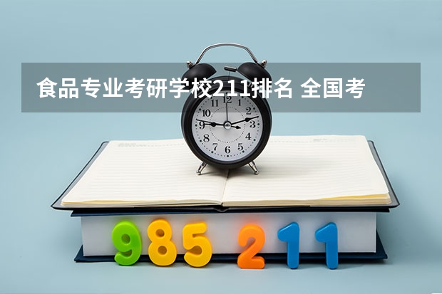 食品专业考研学校211排名 全国考研211大学排名名单
