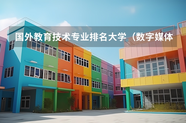 国外教育技术专业排名大学（数字媒体技术专业二本大学排名）
